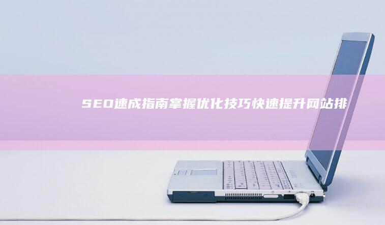 SEO速成指南：掌握优化技巧快速提升网站排名